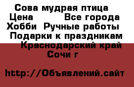 Сова-мудрая птица › Цена ­ 550 - Все города Хобби. Ручные работы » Подарки к праздникам   . Краснодарский край,Сочи г.